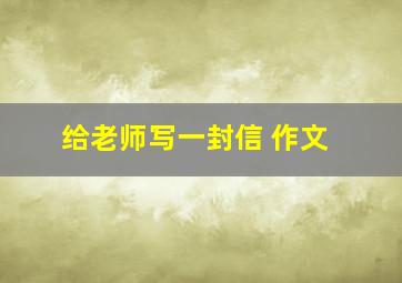 给老师写一封信 作文